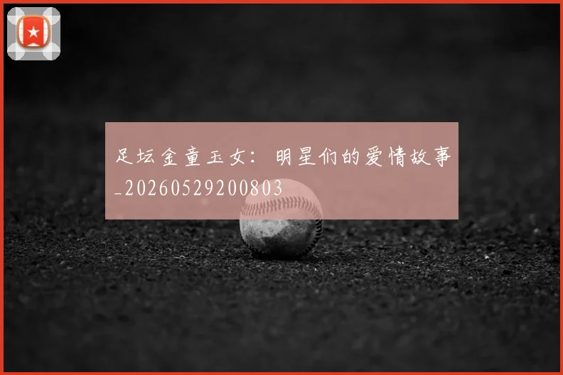 足坛金童玉女：明星们的爱情故事_20260529200803