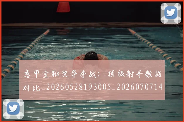 意甲金靴奖争夺战：顶级射手数据对比_20260528193005_20260707143652