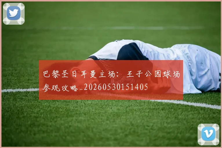 巴黎圣日耳曼主场：王子公园球场参观攻略_20260530151405