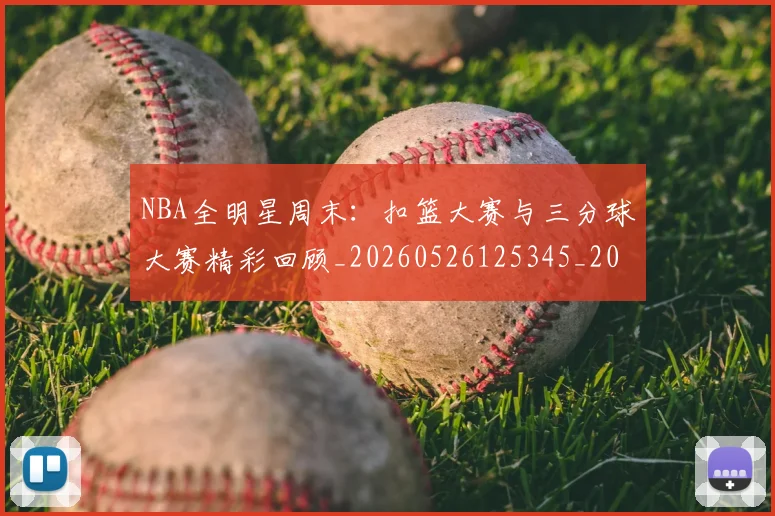 NBA全明星周末：扣篮大赛与三分球大赛精彩回顾_20260526125345_20260715181832