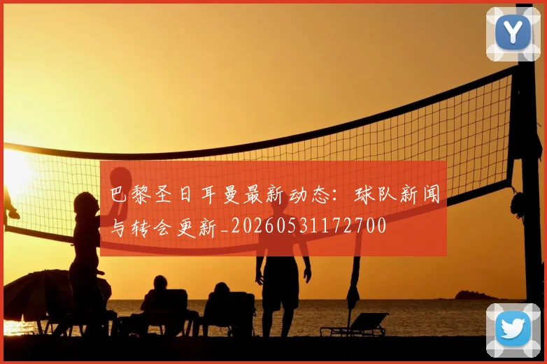 巴黎圣日耳曼最新动态：球队新闻与转会更新_20260531172700