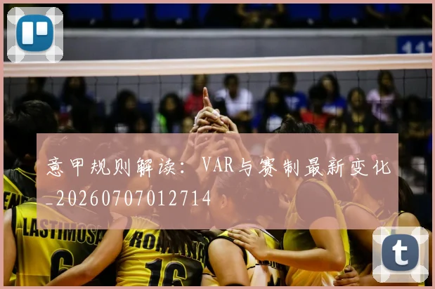 意甲规则解读：VAR与赛制最新变化_20260707012714
