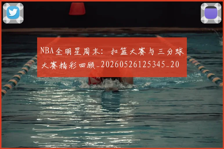 NBA全明星周末：扣篮大赛与三分球大赛精彩回顾_20260526125345_20260701215402