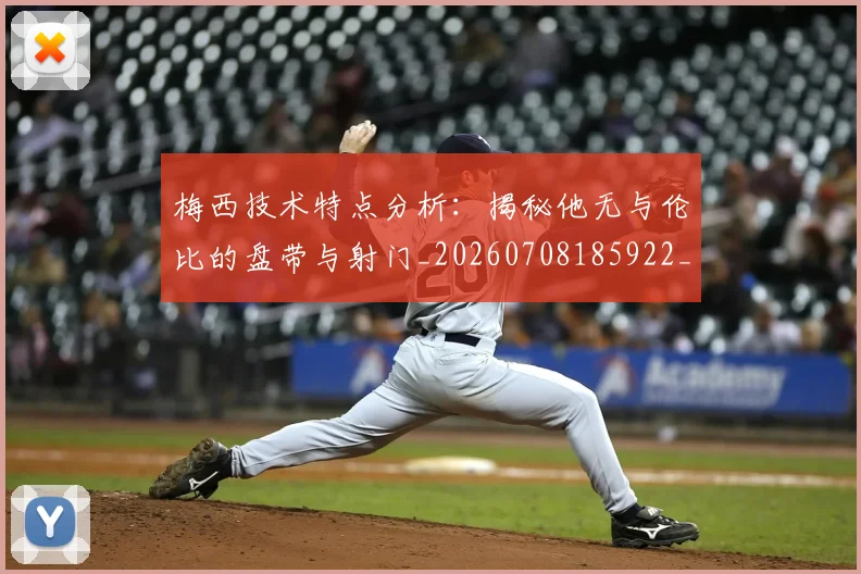 梅西技术特点分析：揭秘他无与伦比的盘带与射门_20260708185922_20260731181403