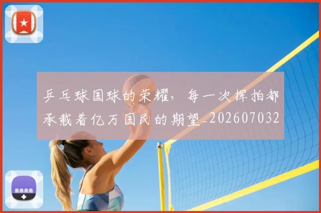 乒乓球国球的荣耀，每一次挥拍都承载着亿万国民的期望_20260703205854