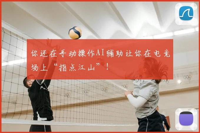 你还在手动操作AI辅助让你在电竞场上“指点江山”！