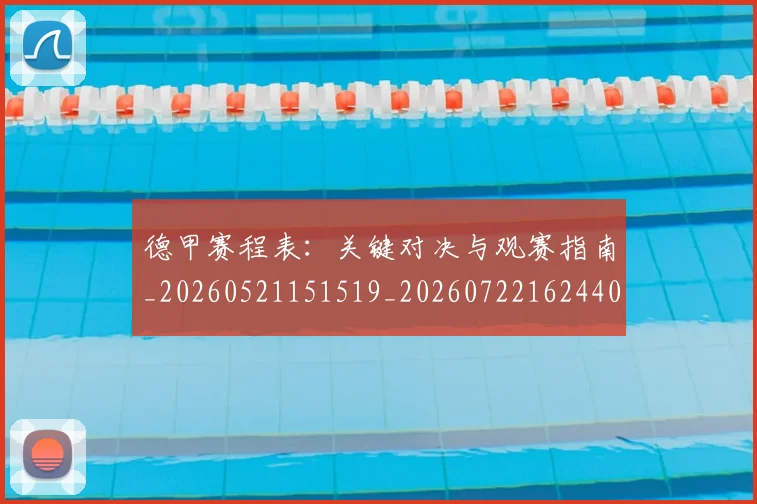 德甲赛程表：关键对决与观赛指南_20260521151519_20260722162440