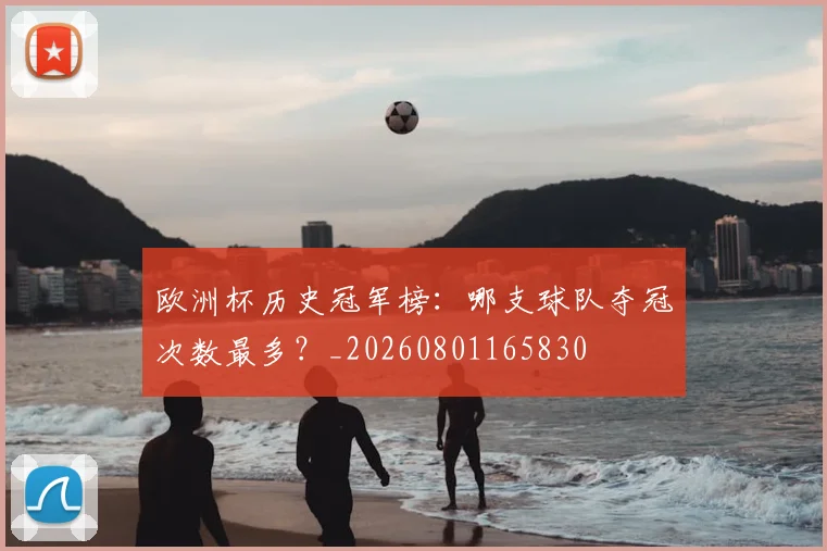 欧洲杯历史冠军榜：哪支球队夺冠次数最多？_20260801165830