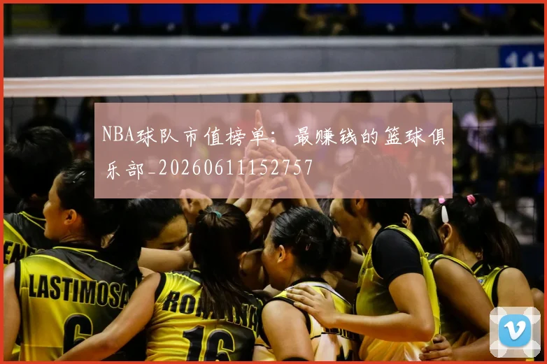 NBA球队市值榜单：最赚钱的篮球俱乐部_20260611152757