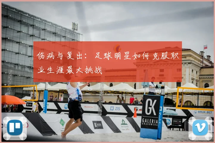 伤病与复出：足球明星如何克服职业生涯最大挑战