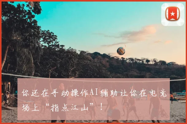 你还在手动操作AI辅助让你在电竞场上“指点江山”！