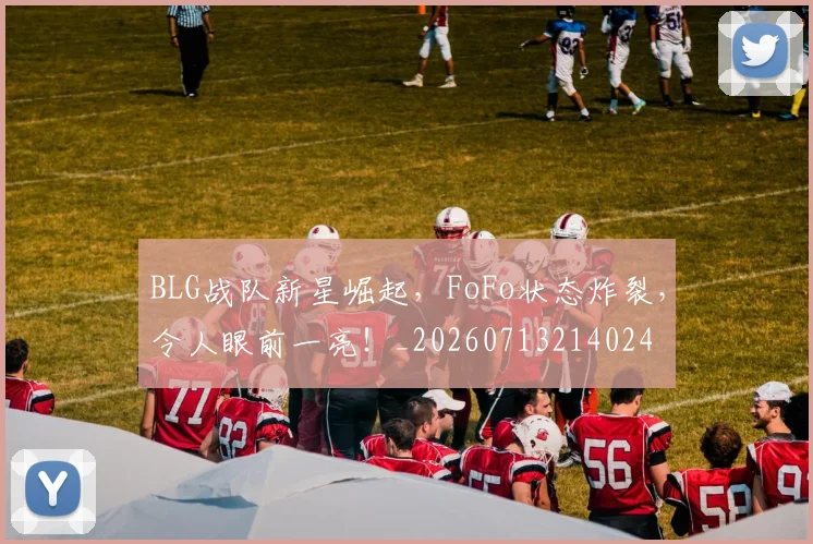 BLG战队新星崛起，FoFo状态炸裂，令人眼前一亮！_20260713214024