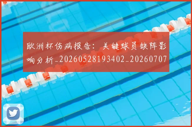 欧洲杯伤病报告：关键球员缺阵影响分析_20260528193402_20260707152304