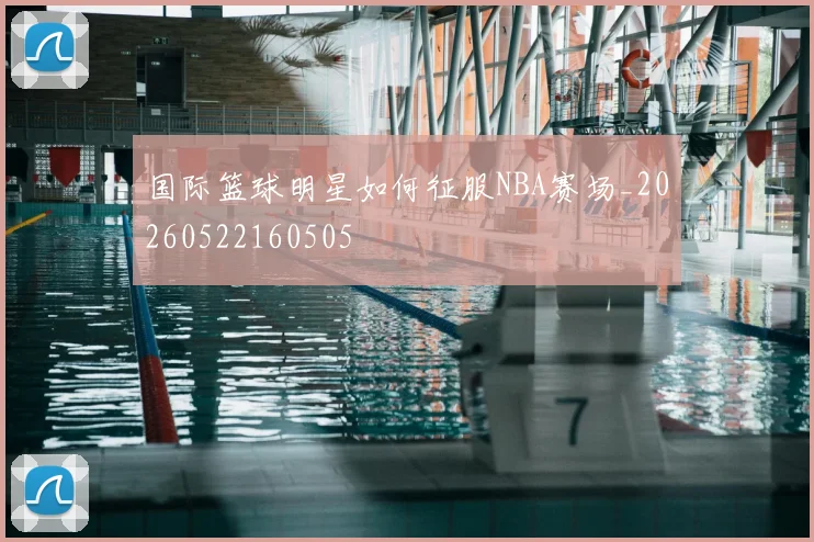 国际篮球明星如何征服NBA赛场_20260522160505