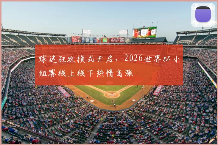 球迷狂欢模式开启,2026世界杯小组赛线上线下热情高涨