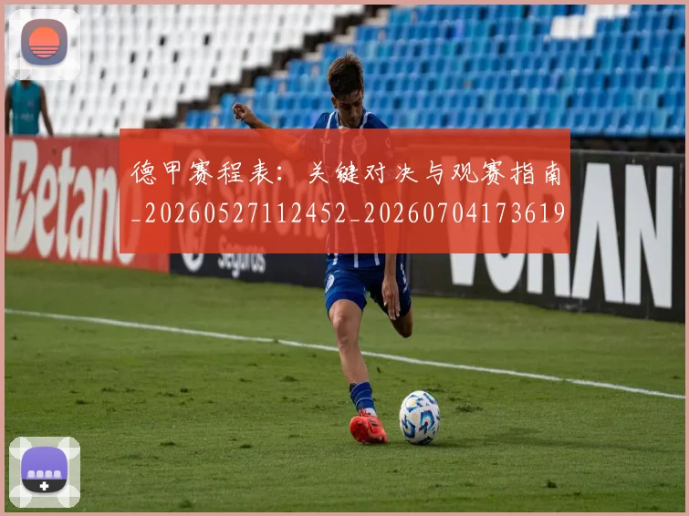 德甲赛程表:关键对决与观赛指南_20260527112452_20260704173619