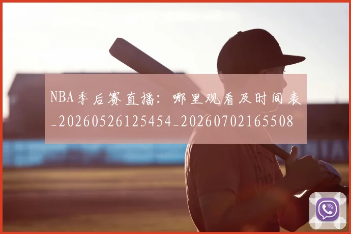 NBA季后赛直播:哪里观看及时间表_20260526125454_20260702165508
