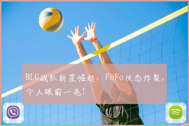 BLG战队新星崛起，FoFo状态炸裂，令人眼前一亮！