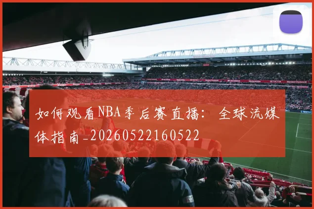 如何观看NBA季后赛直播：全球流媒体指南_20260522160522