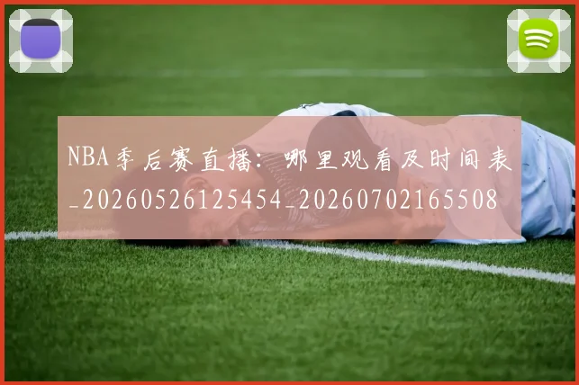 NBA季后赛直播：哪里观看及时间表_20260526125454_20260702165508