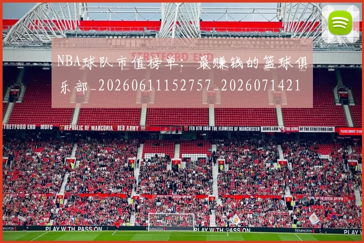 NBA球队市值榜单：最赚钱的篮球俱乐部_20260611152757_20260714214243