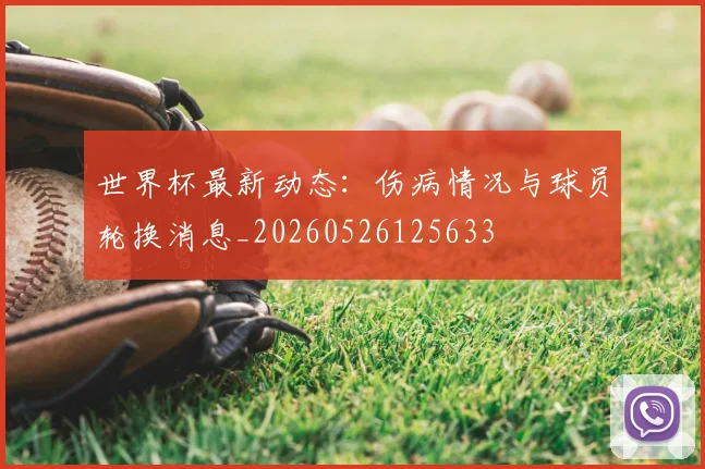 世界杯最新动态：伤病情况与球员轮换消息_20260526125633
