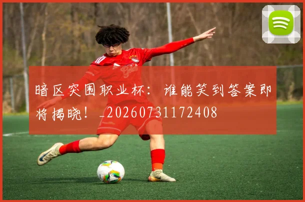 暗区突围职业杯：谁能笑到答案即将揭晓！_20260731172408