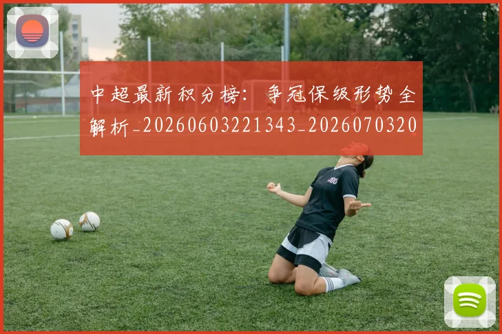 中超最新积分榜：争冠保级形势全解析_20260603221343_20260703204524