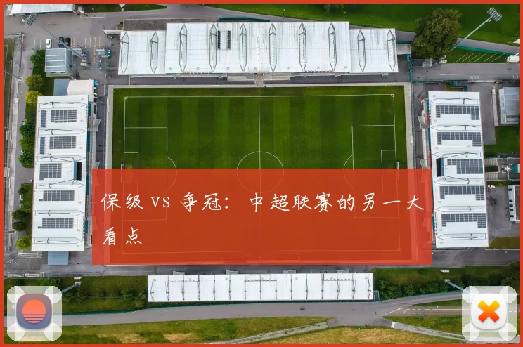 保级 vs 争冠：中超联赛的另一大看点