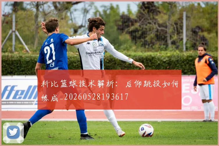科比篮球技术解析:后仰跳投如何练成_20260528193617