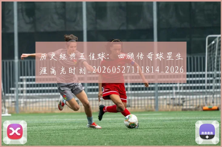 历史经典五佳球：回顾传奇球星生涯高光时刻_20260527111814_20260718205021
