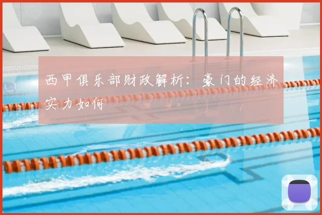 西甲俱乐部财政解析：豪门的经济实力如何