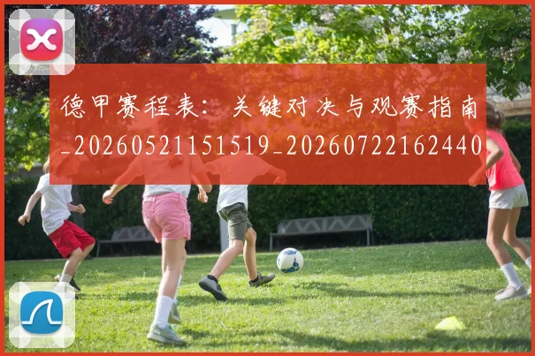 德甲赛程表：关键对决与观赛指南_20260521151519_20260722162440