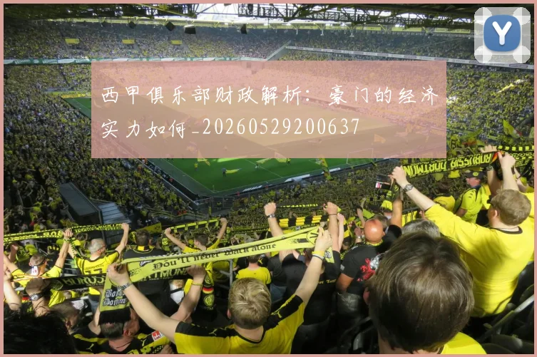 西甲俱乐部财政解析:豪门的经济实力如何_20260529200637
