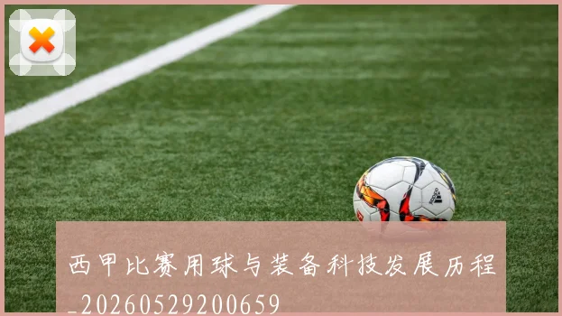 西甲比赛用球与装备科技发展历程_20260529200659