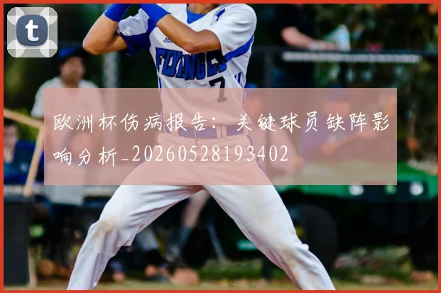欧洲杯伤病报告：关键球员缺阵影响分析_20260528193402
