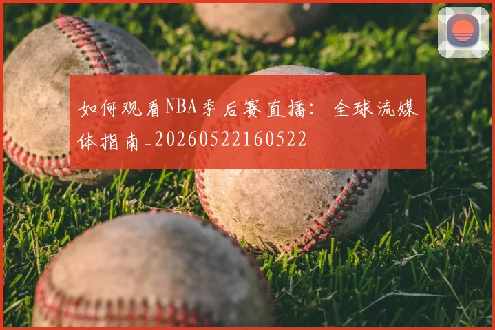 如何观看NBA季后赛直播:全球流媒体指南_20260522160522