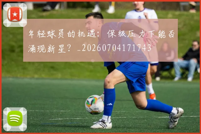 年轻球员的机遇：保级压力下能否涌现新星？_20260704171743
