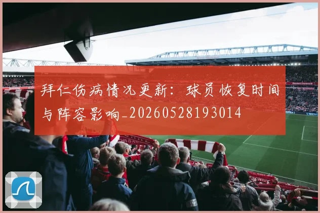 拜仁伤病情况更新:球员恢复时间与阵容影响_20260528193014